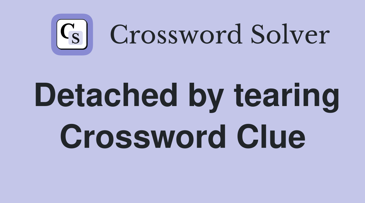 Detached by tearing Crossword Clue Answers Crossword Solver